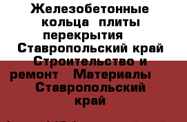 Железобетонные кольца, плиты перекрытия  - Ставропольский край Строительство и ремонт » Материалы   . Ставропольский край